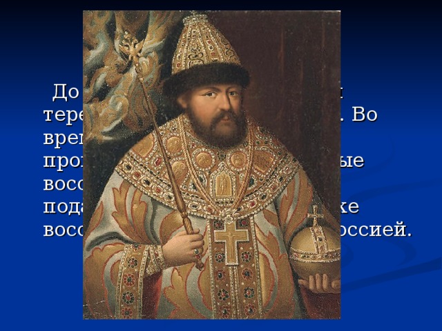 До пяти лет жил в женском тереме. В 16 лет стал царём. Во время его царствования произошли крупные народные восстания. Но все они были подавлены. Произошло также воссоединение Украины с Россией.