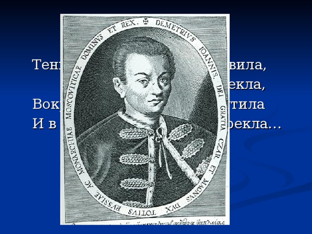 Тень Грозного меня усыновила, … из гроба нарекла,  Вокруг меня народы возмутила  И в жертву мне Бориса обрекла…