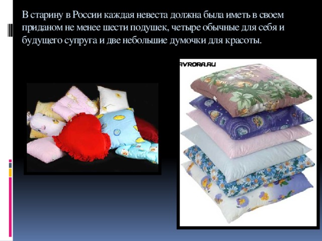 В старину в России каждая невеста должна была иметь в своем приданом не менее шести подушек, четыре обычные для себя и будущего супруга и две небольшие думочки для красоты.
