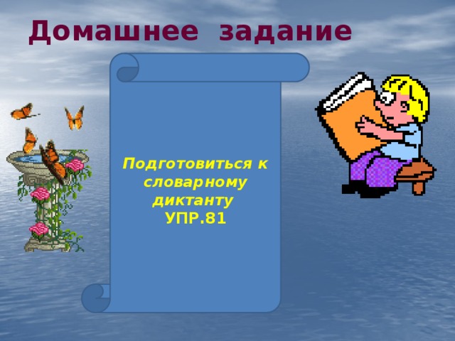 Домашнее задание    Подготовиться к словарному диктанту УПР.81