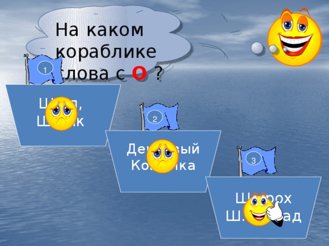 На каком кораблике слова с О ? 1 Ш…л, Ш…лк 2 Деш…вый Кош..лка 3 Ш…рох Ш…колад