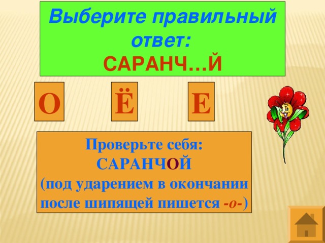 Выберите правильный ответ:  САРАНЧ…Й О Е Ё Проверьте себя: САРАНЧ О Й (под ударением в окончании после шипящей пишется -о- )