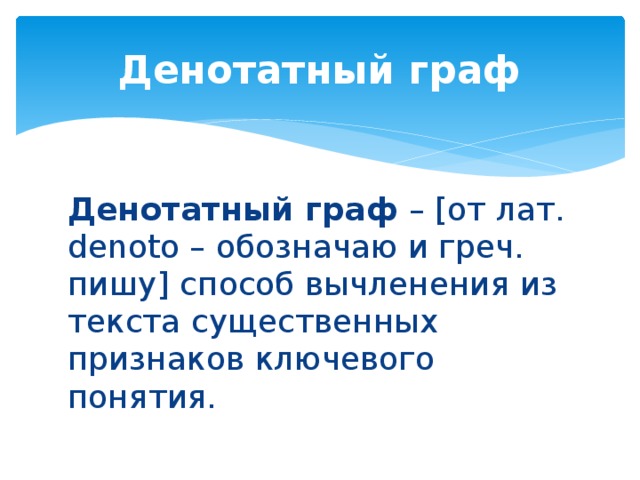 Денотатный граф Денотатный граф – [от лат. denoto – обозначаю и греч. пишу] способ вычленения из текста существенных признаков ключевого понятия.