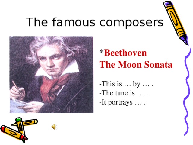 The famous composers * Beethoven The Moon Sonata -This is … by … . -The tune is … . -It portrays … .