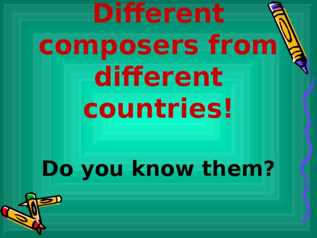 Different composers from different countries!   Do you know them?