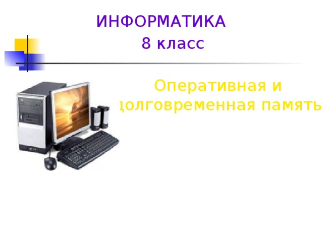 ИНФОРМАТИКА 8 класс Оперативная и долговременная память