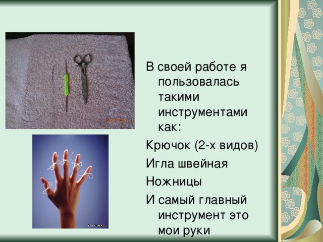 В своей работе я пользовалась такими инструментами как: Крючок (2-х видов) Игла швейная Ножницы И самый главный инструмент это мои руки