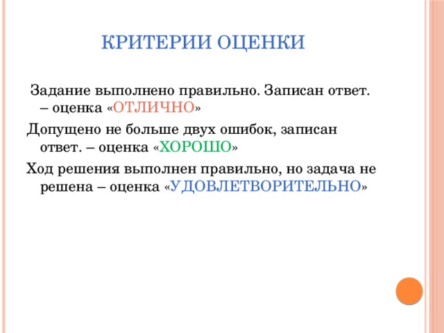 Критерии оценки  Задание выполнено правильно. Записан ответ. – оценка « ОТЛИЧНО » Допущено не больше двух ошибок, записан ответ. – оценка « ХОРОШО » Ход решения выполнен правильно, но задача не решена – оценка « УДОВЛЕТВОРИТЕЛЬНО »