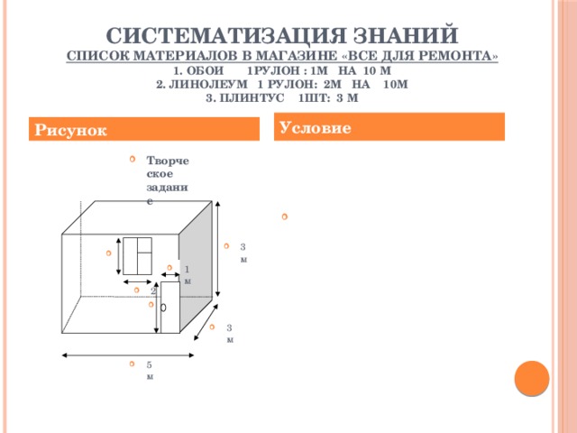 Систематизация знаний  Список материалов в магазине «Все для ремонта»  1. Обои 1рулон : 1м на 10 м  2. Линолеум 1 рулон: 2м на 10м  3. Плинтус 1шт: 3 м    Условие Рисунок