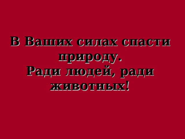 В Ваших силах спасти природу.  Ради людей, ради животных!