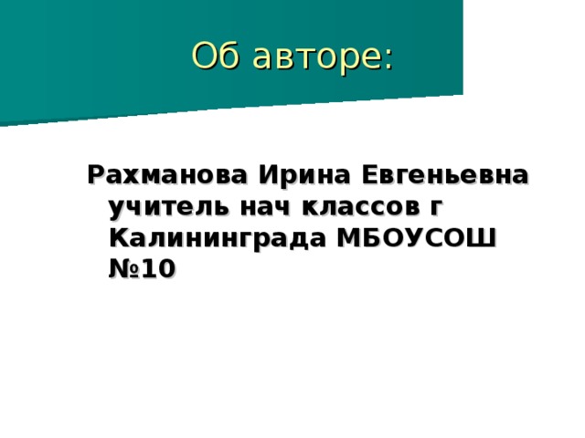 Об авторе: Рахманова Ирина Евгеньевна учитель нач классов г Калининграда МБОУСОШ №10