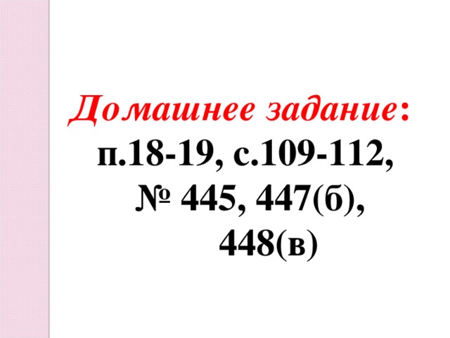 Домашнее задание : п.18-19, с.109-112, № 445, 447(б),  448(в)
