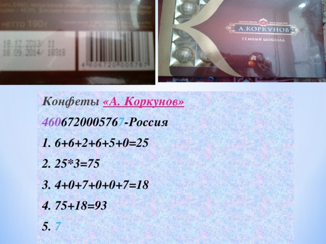 Конфеты «А. Коркунов» 460 672000576 7 -Россия 1. 6+6+2+6+5+0=25 2. 25*3=75 3. 4+0+7+0+0+7=18 4. 75+18=93 5. 7