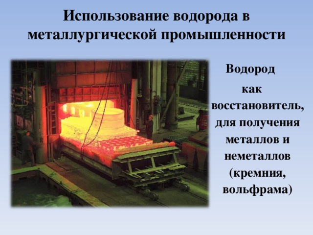 Использование водорода в металлургической промышленности Водород как восстановитель, для получения металлов и неметаллов (кремния, вольфрама)