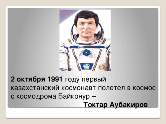 2 октября 1991 году первый казахстанский космонавт полетел в космос с космодрома Байконур –   Токтар Аубакиров