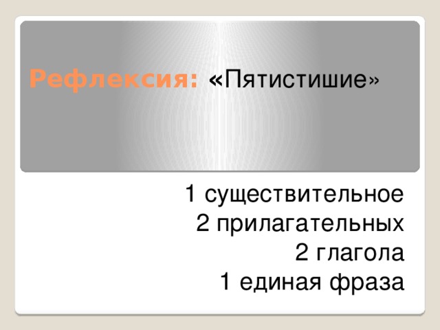 Рефлексия: « Пятистишие»   1 существительное 2 прилагательных 2 глагола 1 единая фраза