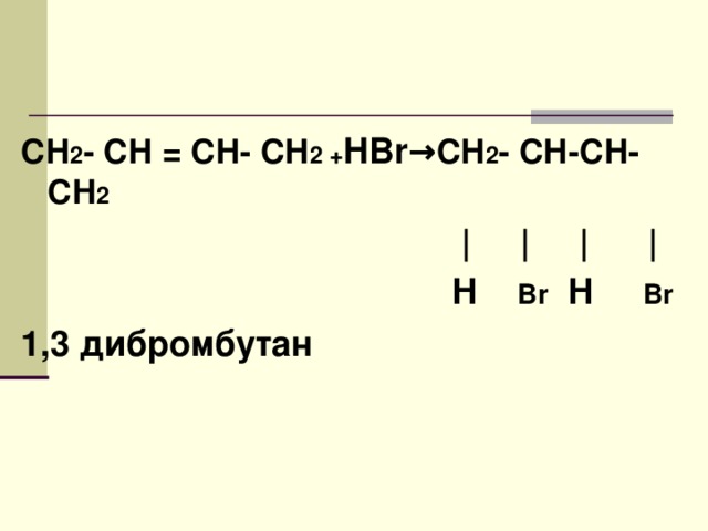 Химические свойства СН 2 = СН – СН= СН 2 +Н Br  → СН 2 - СН – СН - СН 2 → СН 2 - СН = СН - СН 2  | | | |  |  |  Н   Br Н Br  1 бромбутен 2