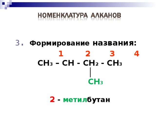 2 . Нумерация атомов главной цепи :   1 2 3 4 CH 3 – CH - CH 2 - CH 3   │   CH 3