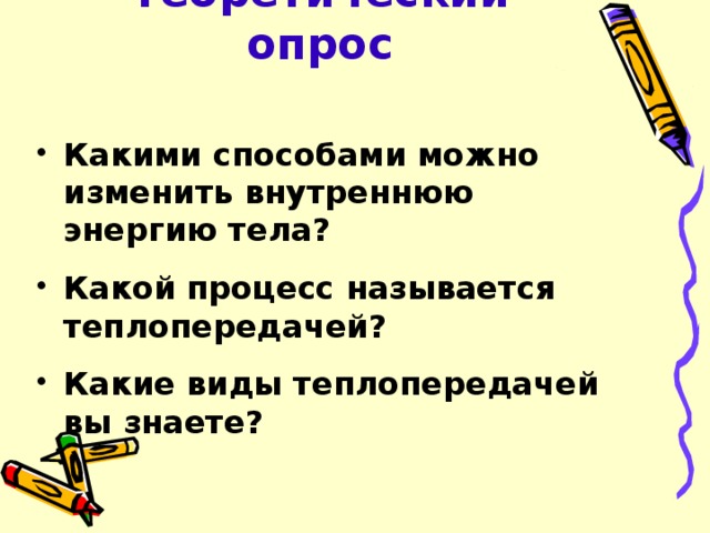 Теоретический опрос Какими способами можно изменить внутреннюю энергию тела?  Какой процесс называется теплопередачей?  Какие виды теплопередачей вы знаете?