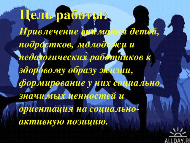 Привлечение внимания детей, подростков, молодежи и педагогических работников к здоровому образу жизни, формирование у них социально значимых ценностей и ориентация на социально-активную позицию.