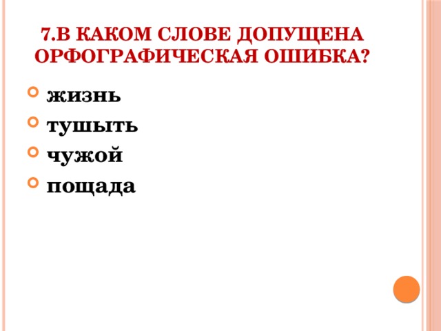 7.В каком слове допущена орфографическая ошибка?  жизнь  тушыть  чужой  пощада