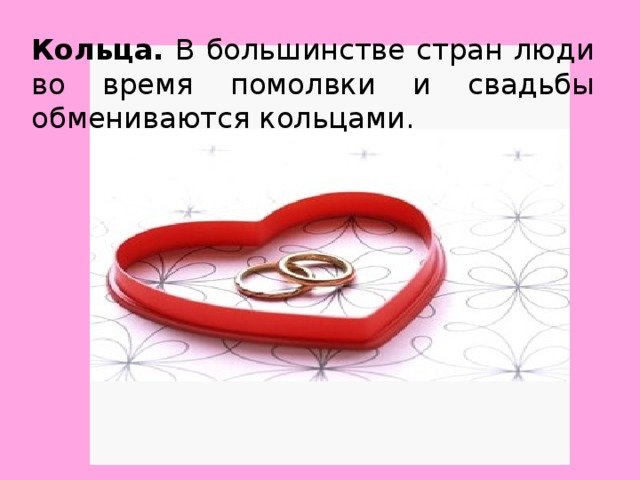 Кольца. В большинстве стран люди во время помолвки и свадьбы обмениваются кольцами.