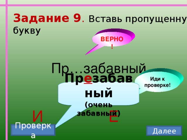 Задание 9 . Вставь пропущенную букву ВЕРНО! Пр…забавный Иди к проверке! Пр е забавный (очень забавный) И Е Проверка Далее