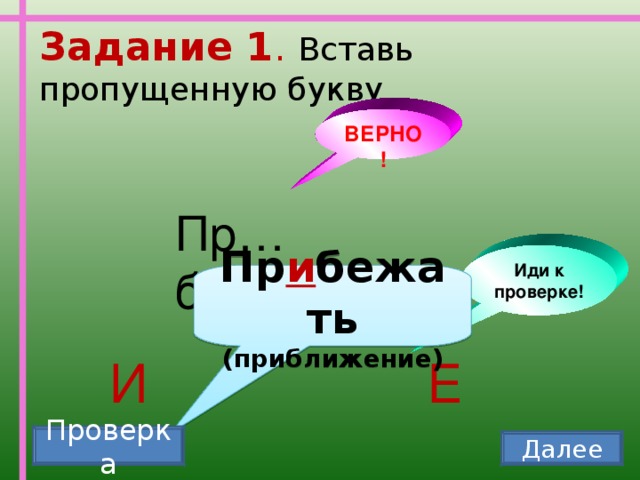 Задание 1 . Вставь пропущенную букву ВЕРНО! Пр…бежать Иди к проверке! Пр и бежать (приближение) И Е Проверка Далее