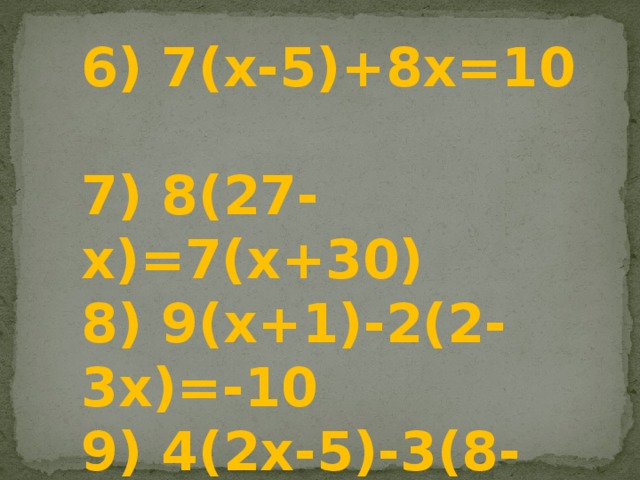 6) 7(х-5)+8х=10  7) 8(27-х)=7(х+30)  8) 9(х+1)-2(2-3х)=-10  9) 4(2х-5)-3(8-3х)=41  10) 3(2+1,5х)=0,5х+24