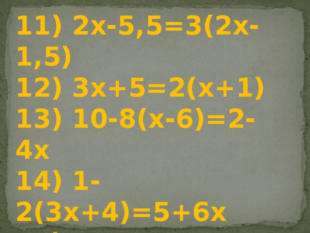 11) 2х-5,5=3(2х-1,5)  12) 3х+5=2(х+1)  13) 10-8(х-6)=2-4х  14) 1-2(3х+4)=5+6х  15) 2(4х+2)=3(2х+1)+2х