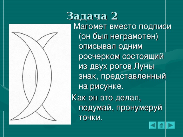 Задача 2  Магомет вместо подписи (он был неграмотен) описывал одним росчерком состоящий из двух рогов Луны знак, представленный на рисунке. Как он это делал, подумай, пронумеруй точки .