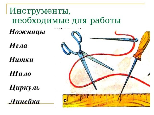 Инструменты,  необходимые для работы Ножницы Игла Нитки Шило Циркуль Линейка