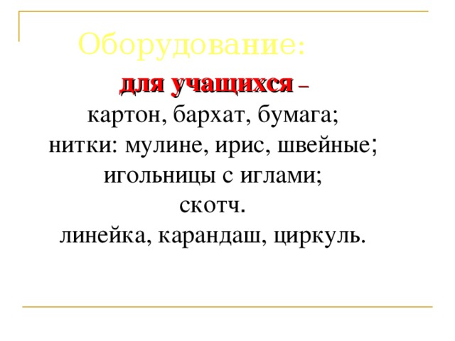 Оборудование: для учащихся –  картон, бархат, бумага; нитки: мулине, ирис, швейные ;  игольницы с иглами; скотч .  линейка, карандаш, циркуль.