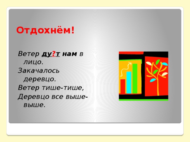 Отдохнём! Ветер ду ? т нам в лицо. Закачалось деревцо. Ветер тише-тише, Деревцо все выше-выше.