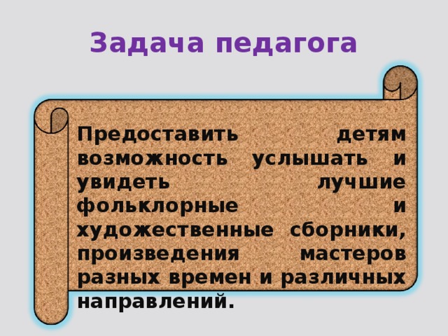 Задача педагога Предоставить детям возможность услышать и увидеть лучшие фольклорные и художественные сборники, произведения мастеров разных времен и различных направлений.