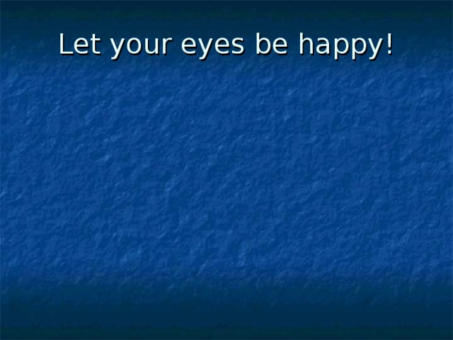Let your eyes be happy!