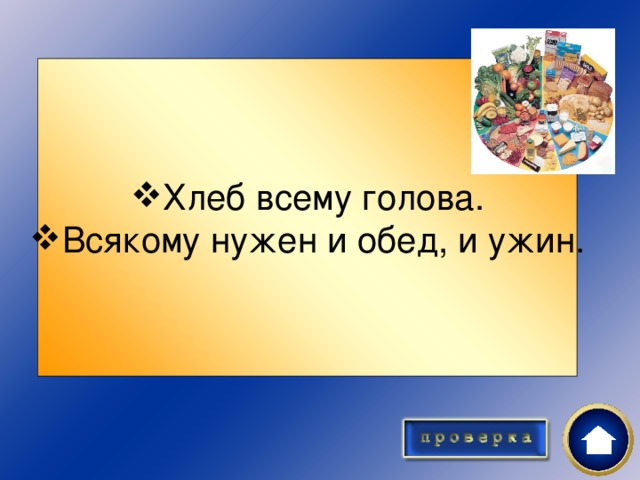 Хлеб всему голова. Всякому нужен и обед, и ужин.