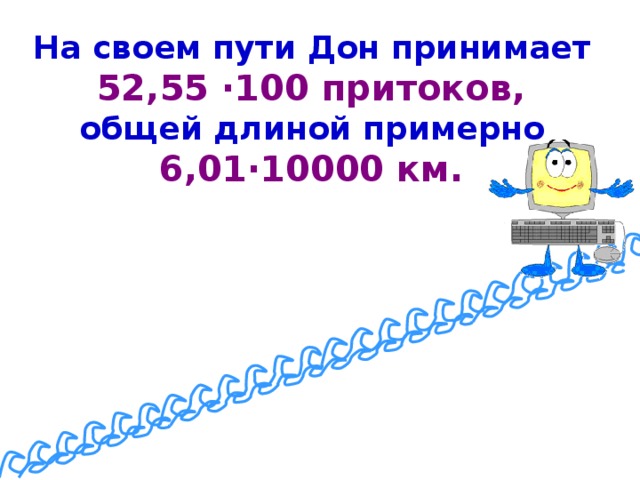 На своем пути Дон принимает 52,55 ·100 притоков, общей длиной примерно 6,01·10000 км.