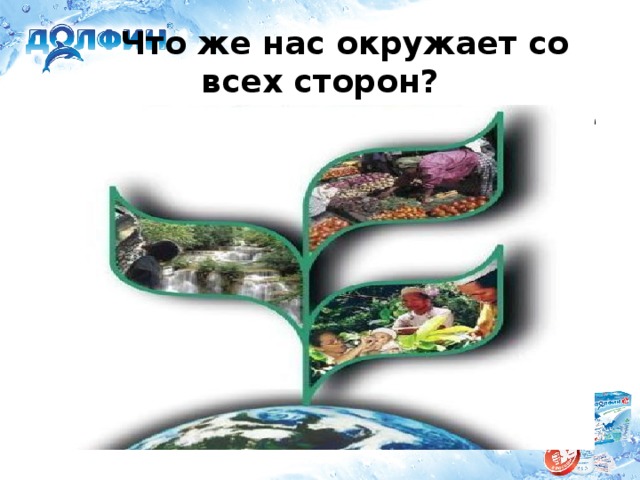 Что же нас окружает со всех сторон?  Без чего не может жить всё живое на планете?