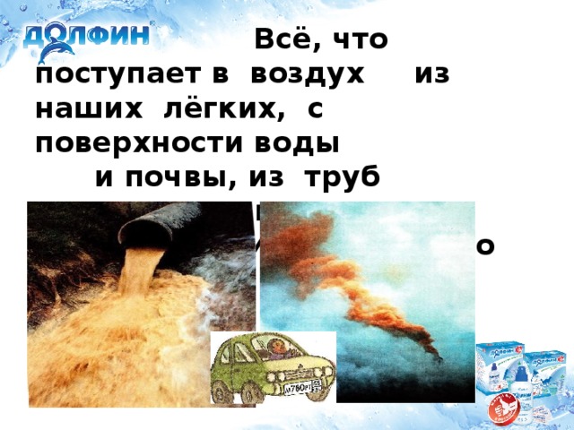 Всё, что поступает в воздух из наших лёгких, с поверхности воды  и почвы, из труб промышленных  предприятий – всё это меняет   состав воздуха.