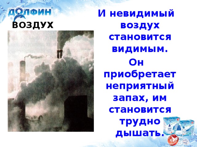 ВОЗДУХ И невидимый воздух становится видимым. Он приобретает неприятный запах, им становится трудно дышать.