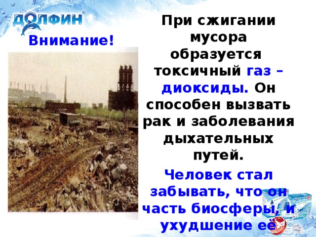 Внимание! При сжигании мусора образуется токсичный газ – диоксиды. Он способен вызвать рак и заболевания дыхательных путей. Человек стал забывать, что он часть биосферы, и ухудшение её состояния опасно для него.