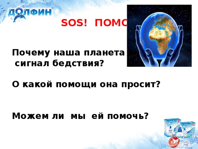 SOS! ПОМОГИТЕ!    Почему наша планета подаёт  сигнал бедствия?   О какой помощи она просит?    Можем ли мы ей помочь?