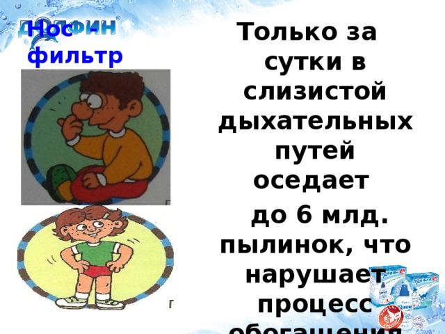 Нос - фильтр Только за сутки в слизистой дыхательных путей оседает  до 6 млд. пылинок, что нарушает процесс обогащения крови кислородом