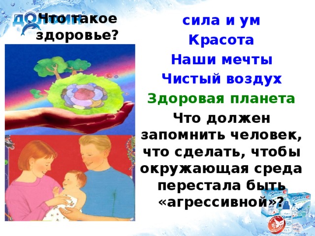 сила и ум Красота Наши мечты Чистый воздух Здоровая планета Что должен запомнить человек, что сделать, чтобы окружающая среда перестала быть «агрессивной»?  Что такое здоровье?