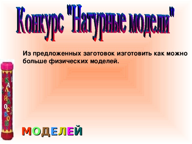 Из предложенных заготовок изготовить как можно больше физических моделей. М О Д Е Л Е Й