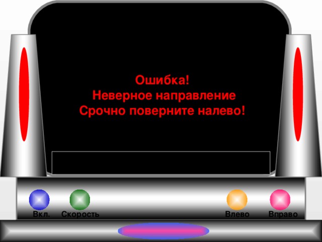 Ошибка!  Неверное направление Срочно поверните налево! Влево Вправо Вкл. Скорость