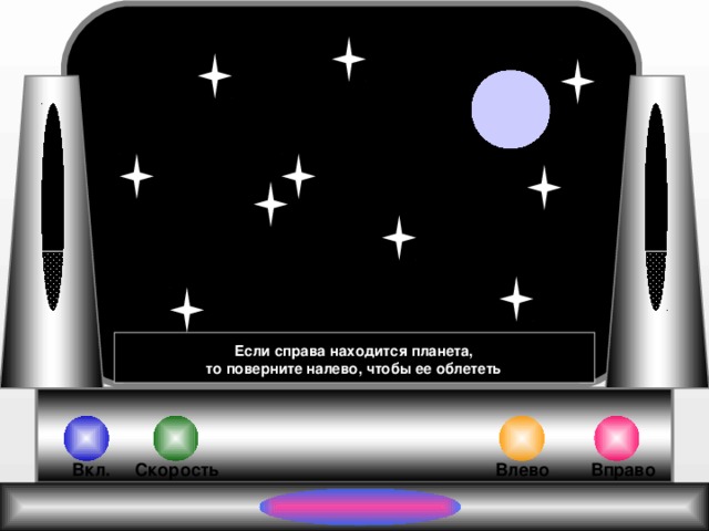 Если справа находится планета,  то поверните налево, чтобы ее облететь Влево Вправо Вкл. Скорость