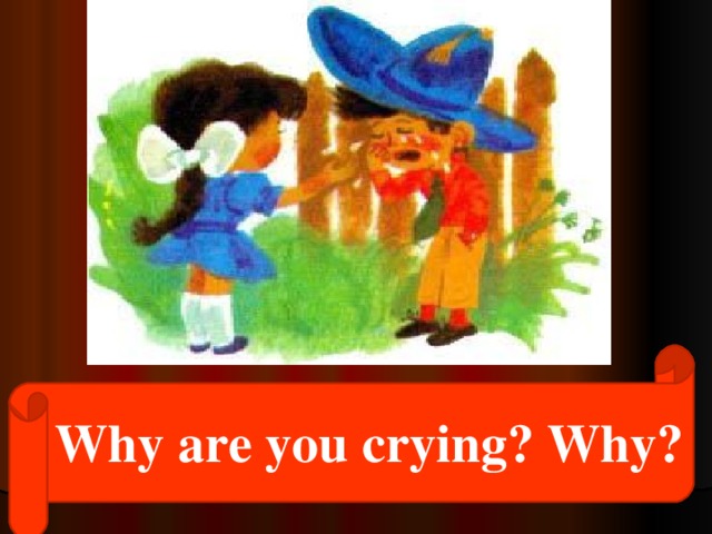 Why are you crying? Why?