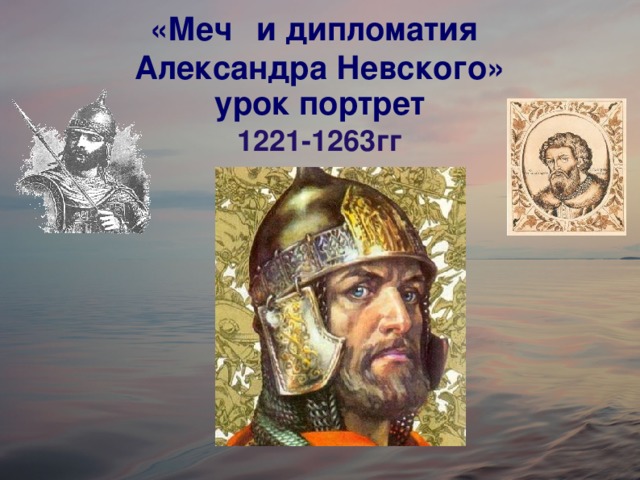 «Меч  и дипломатия   Александра Невского»  урок портрет  1221-1263гг